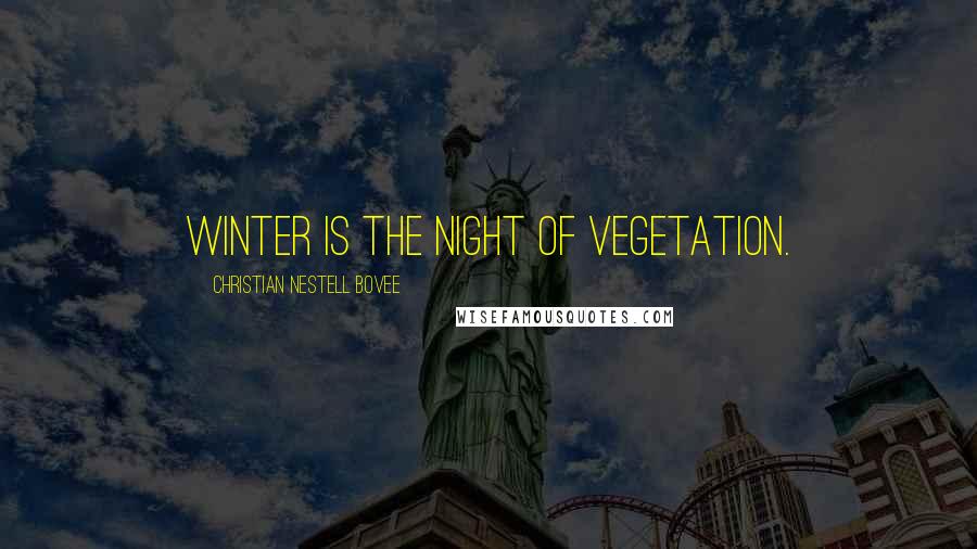 Christian Nestell Bovee Quotes: Winter is the night of vegetation.