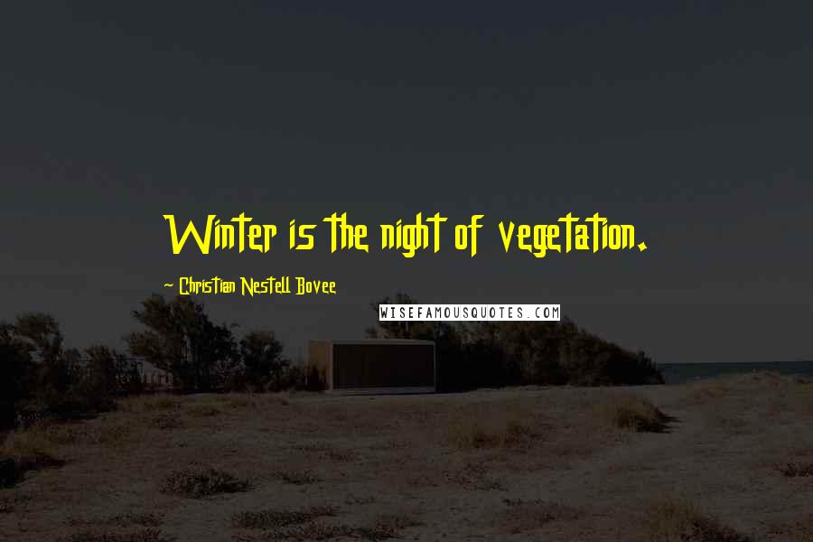 Christian Nestell Bovee Quotes: Winter is the night of vegetation.