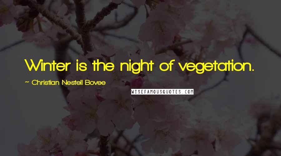 Christian Nestell Bovee Quotes: Winter is the night of vegetation.