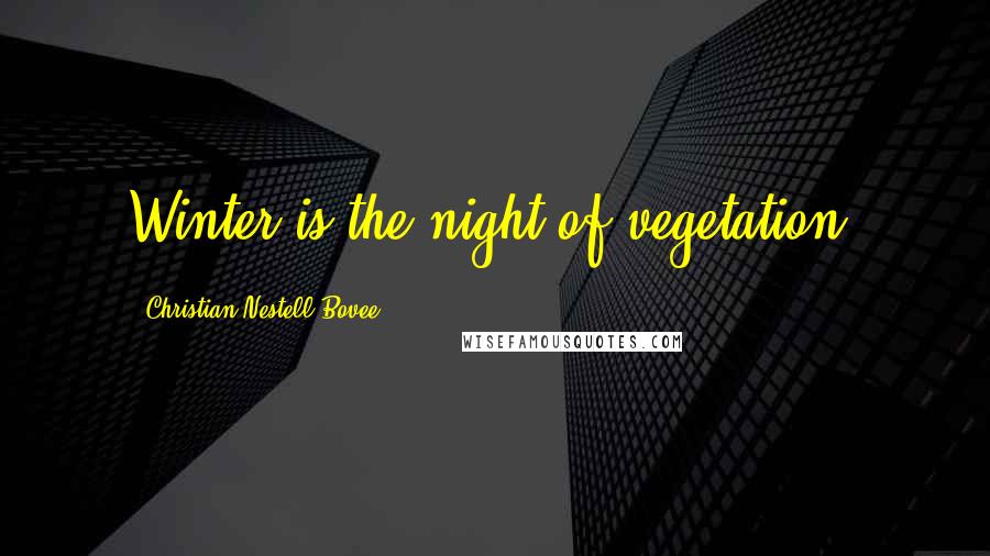 Christian Nestell Bovee Quotes: Winter is the night of vegetation.