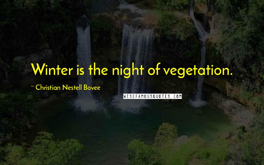 Christian Nestell Bovee Quotes: Winter is the night of vegetation.