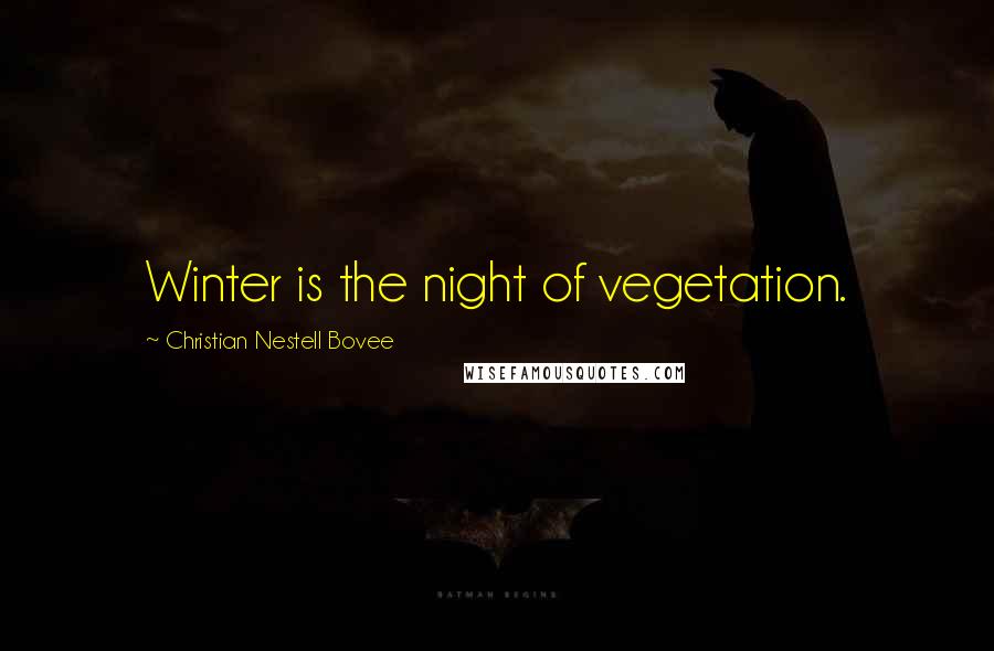 Christian Nestell Bovee Quotes: Winter is the night of vegetation.