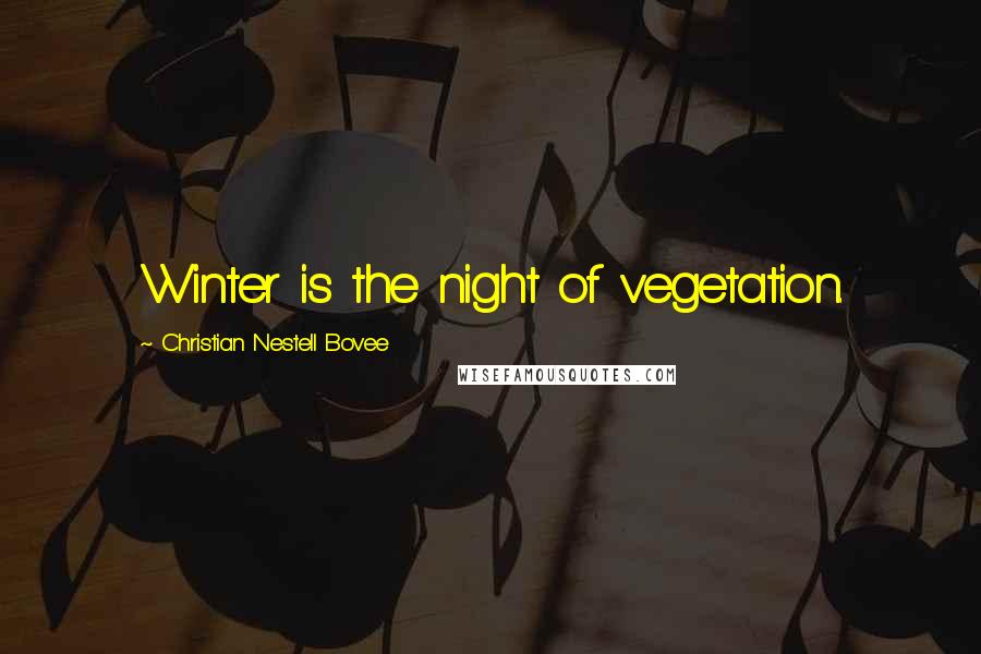Christian Nestell Bovee Quotes: Winter is the night of vegetation.