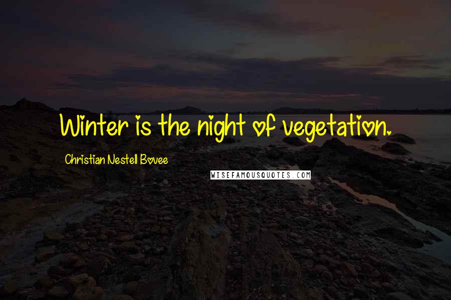 Christian Nestell Bovee Quotes: Winter is the night of vegetation.