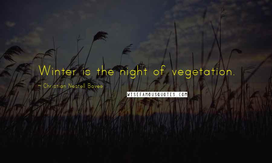 Christian Nestell Bovee Quotes: Winter is the night of vegetation.