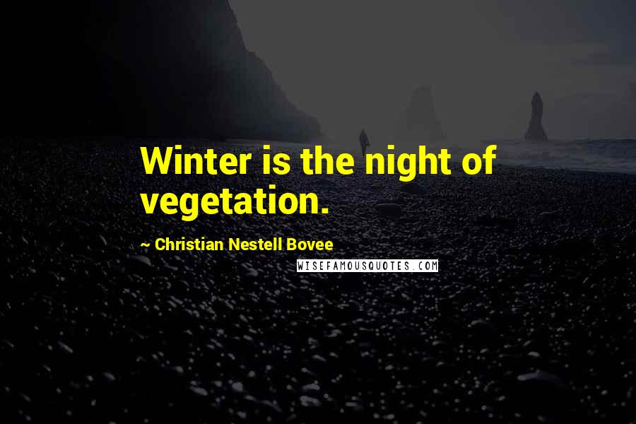 Christian Nestell Bovee Quotes: Winter is the night of vegetation.