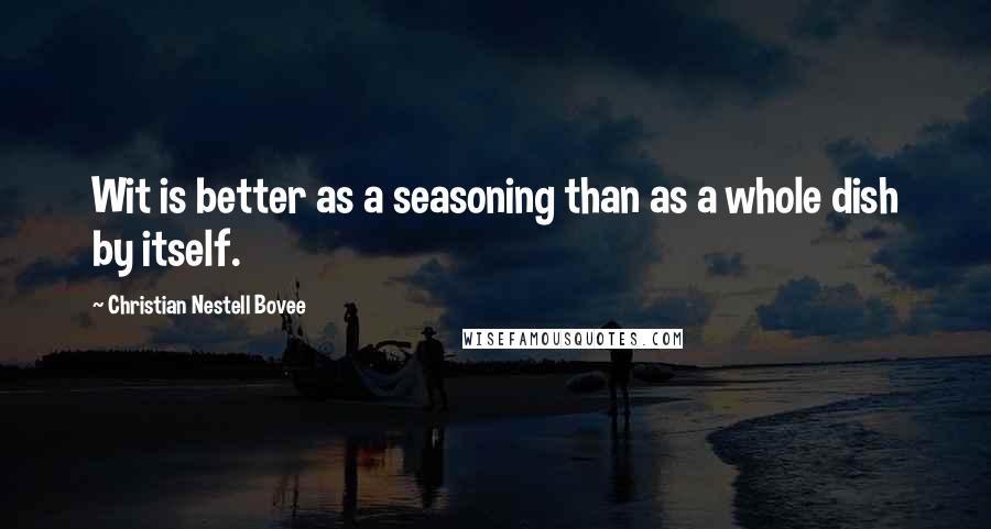 Christian Nestell Bovee Quotes: Wit is better as a seasoning than as a whole dish by itself.