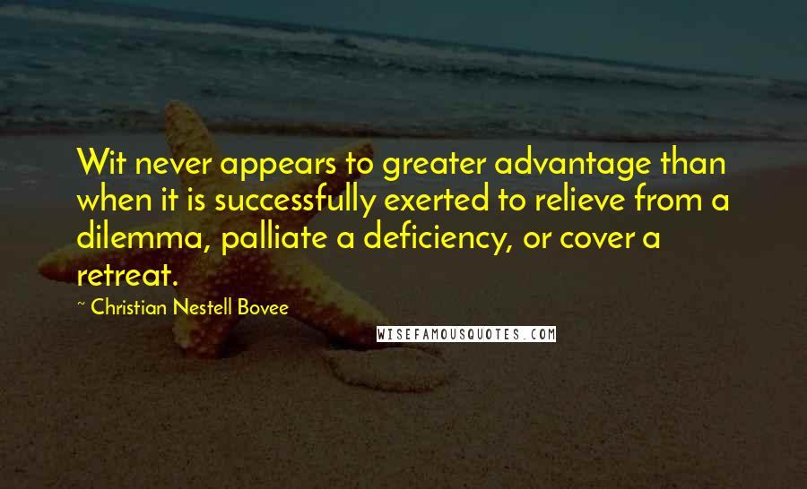 Christian Nestell Bovee Quotes: Wit never appears to greater advantage than when it is successfully exerted to relieve from a dilemma, palliate a deficiency, or cover a retreat.
