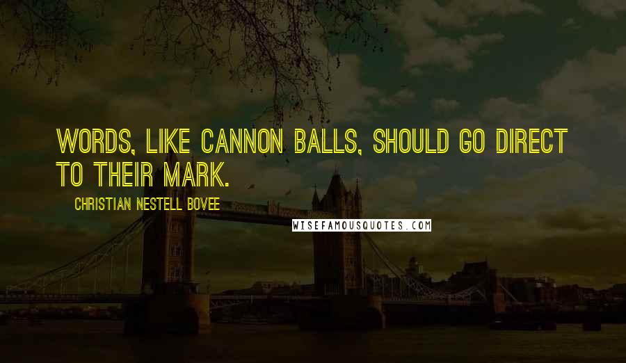 Christian Nestell Bovee Quotes: Words, like cannon balls, should go direct to their mark.