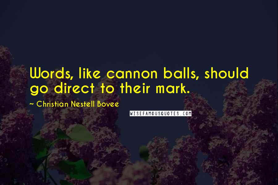 Christian Nestell Bovee Quotes: Words, like cannon balls, should go direct to their mark.