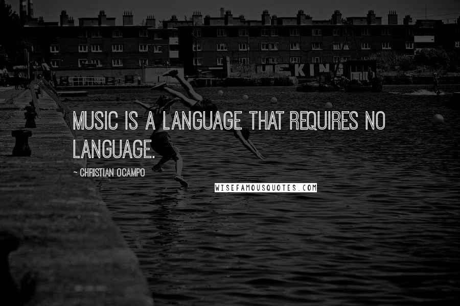 Christian Ocampo Quotes: Music is a language that requires no language.