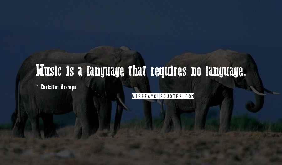 Christian Ocampo Quotes: Music is a language that requires no language.