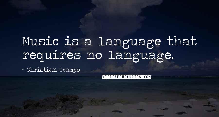 Christian Ocampo Quotes: Music is a language that requires no language.