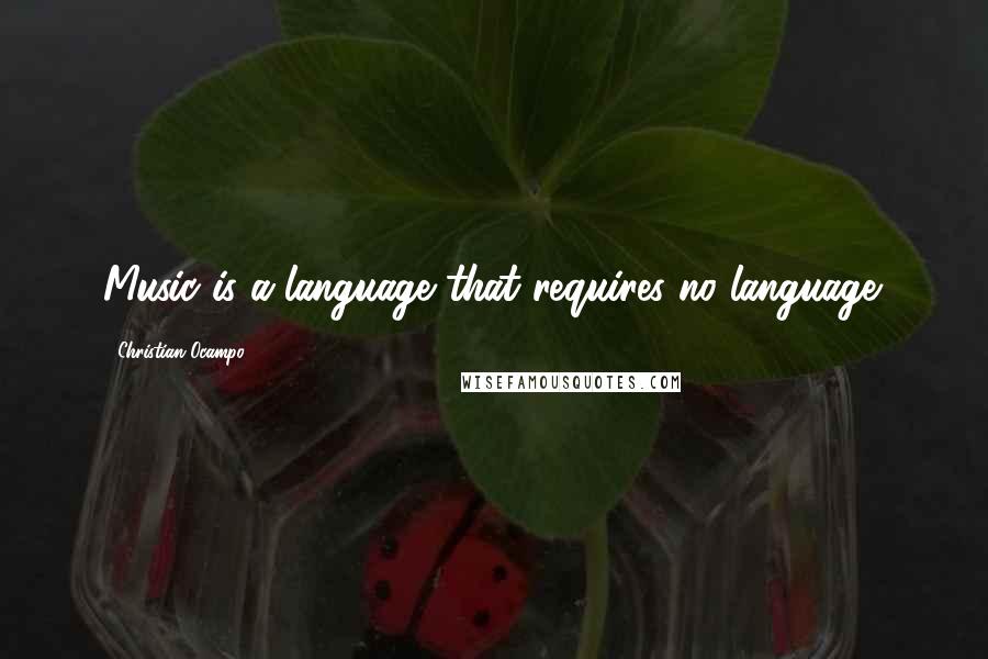 Christian Ocampo Quotes: Music is a language that requires no language.