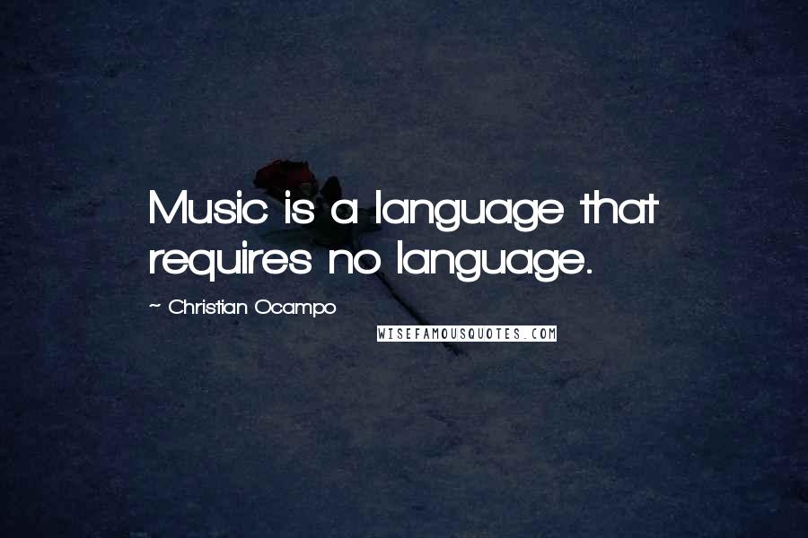 Christian Ocampo Quotes: Music is a language that requires no language.