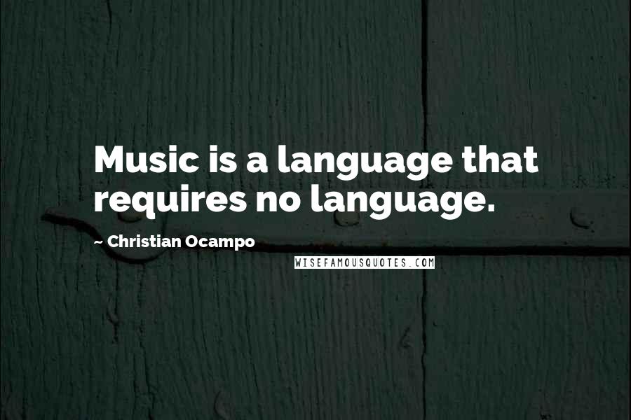 Christian Ocampo Quotes: Music is a language that requires no language.
