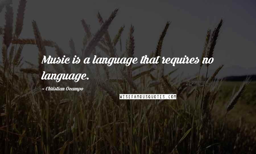 Christian Ocampo Quotes: Music is a language that requires no language.