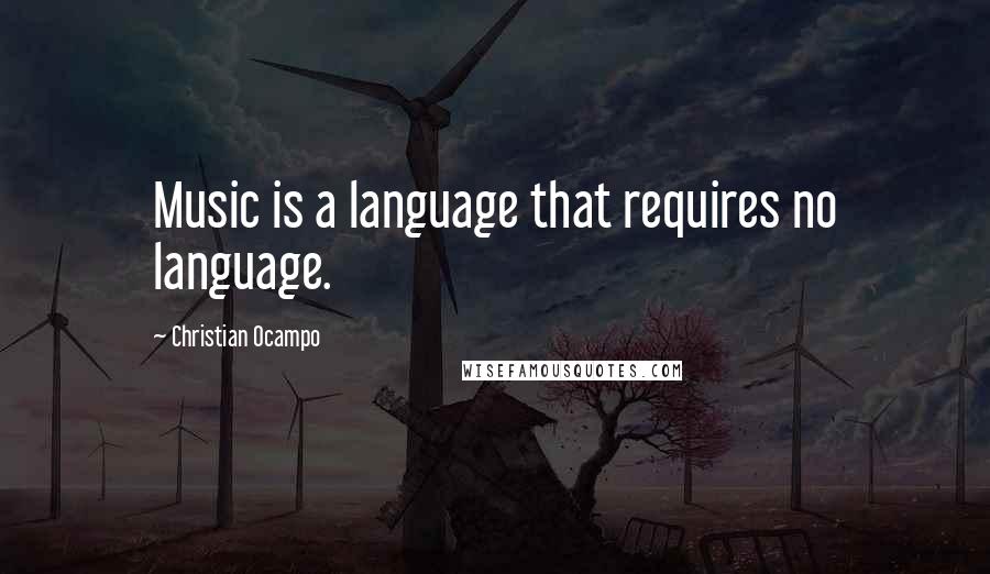 Christian Ocampo Quotes: Music is a language that requires no language.