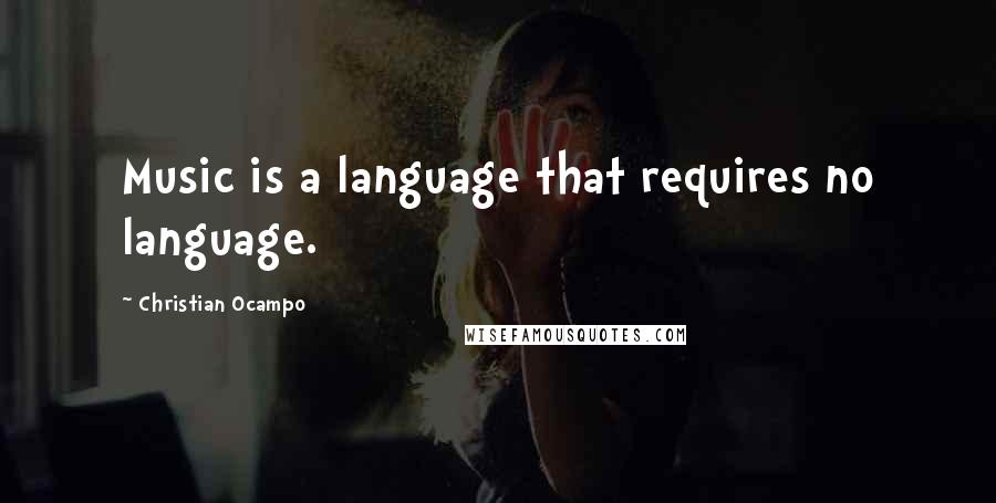 Christian Ocampo Quotes: Music is a language that requires no language.