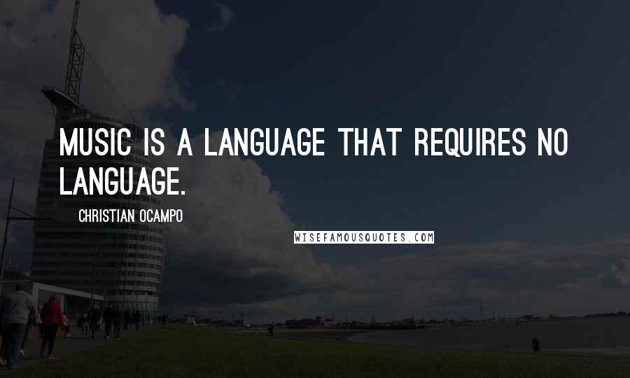 Christian Ocampo Quotes: Music is a language that requires no language.