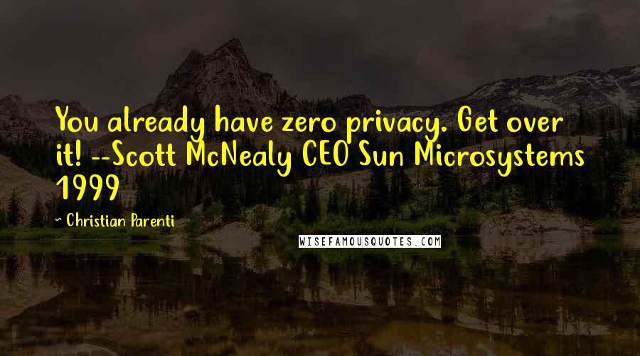 Christian Parenti Quotes: You already have zero privacy. Get over it! --Scott McNealy CEO Sun Microsystems 1999