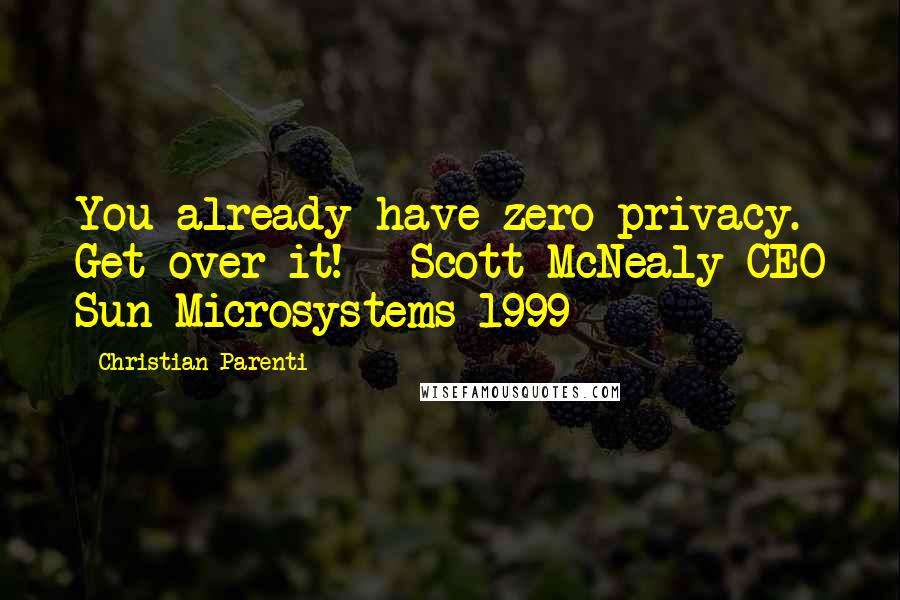 Christian Parenti Quotes: You already have zero privacy. Get over it! --Scott McNealy CEO Sun Microsystems 1999