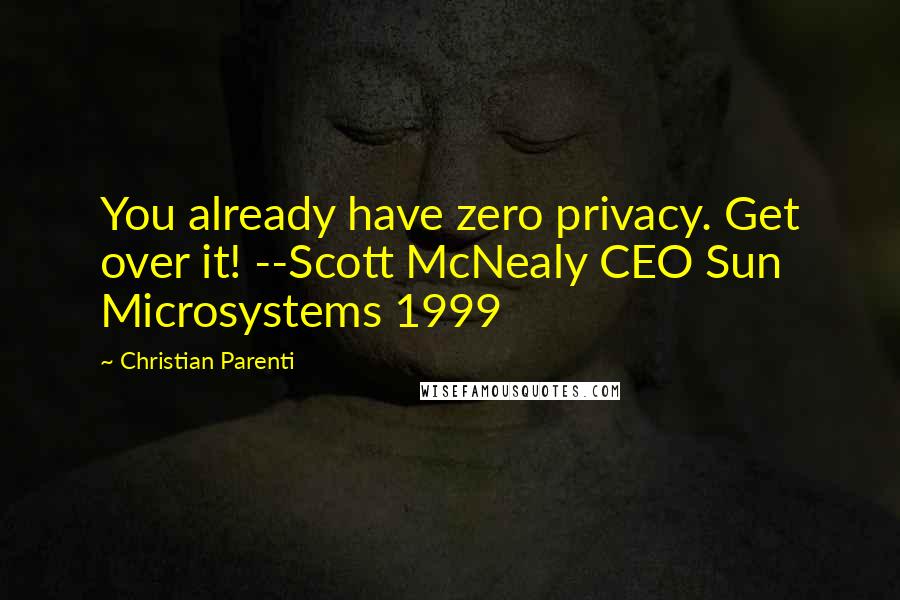 Christian Parenti Quotes: You already have zero privacy. Get over it! --Scott McNealy CEO Sun Microsystems 1999