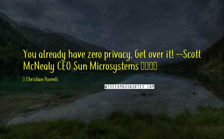 Christian Parenti Quotes: You already have zero privacy. Get over it! --Scott McNealy CEO Sun Microsystems 1999