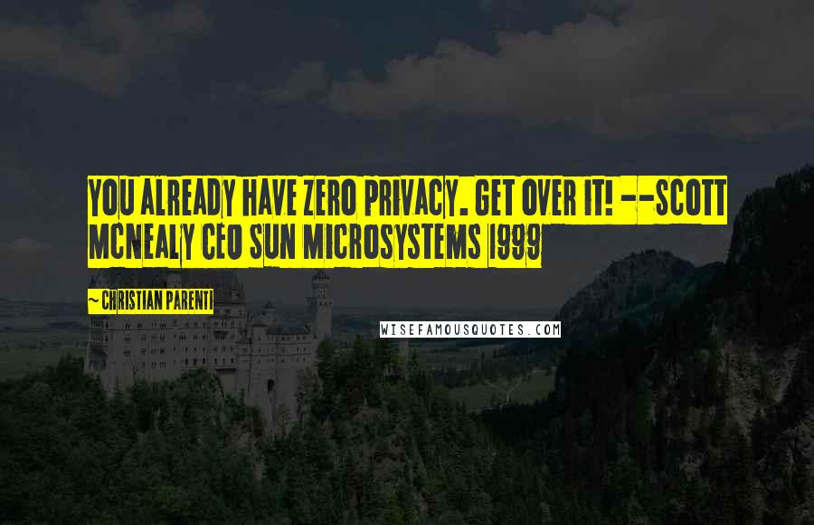 Christian Parenti Quotes: You already have zero privacy. Get over it! --Scott McNealy CEO Sun Microsystems 1999