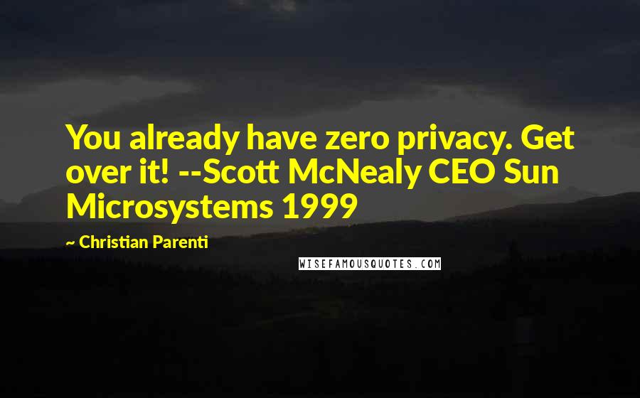 Christian Parenti Quotes: You already have zero privacy. Get over it! --Scott McNealy CEO Sun Microsystems 1999