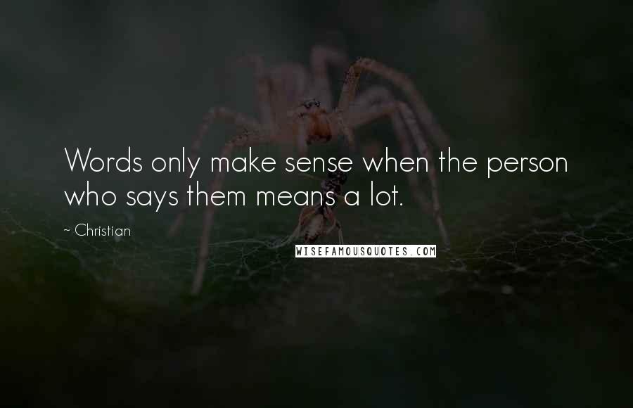 Christian Quotes: Words only make sense when the person who says them means a lot.