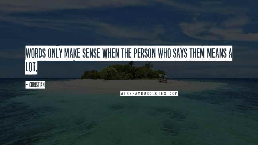 Christian Quotes: Words only make sense when the person who says them means a lot.