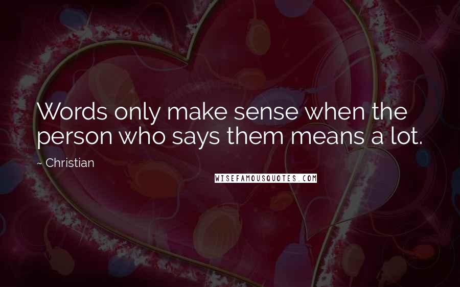 Christian Quotes: Words only make sense when the person who says them means a lot.