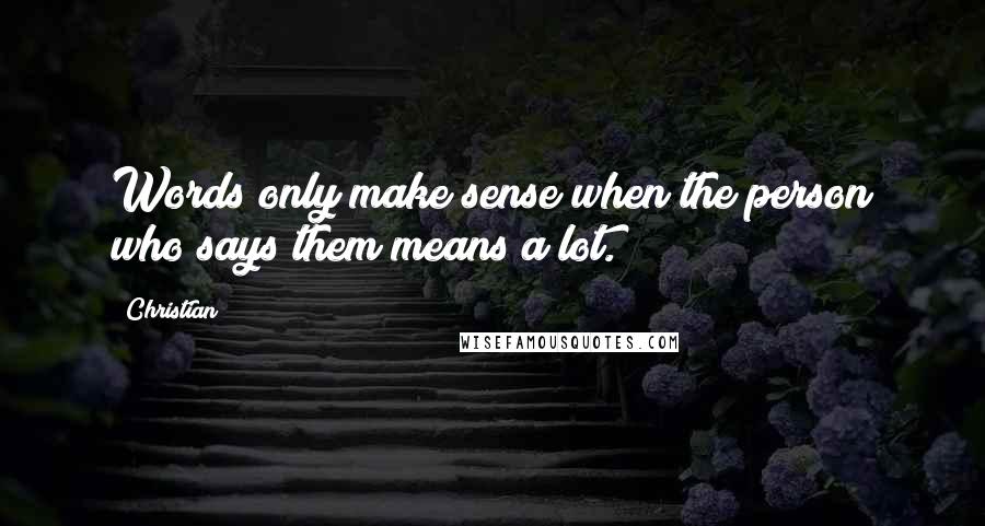 Christian Quotes: Words only make sense when the person who says them means a lot.