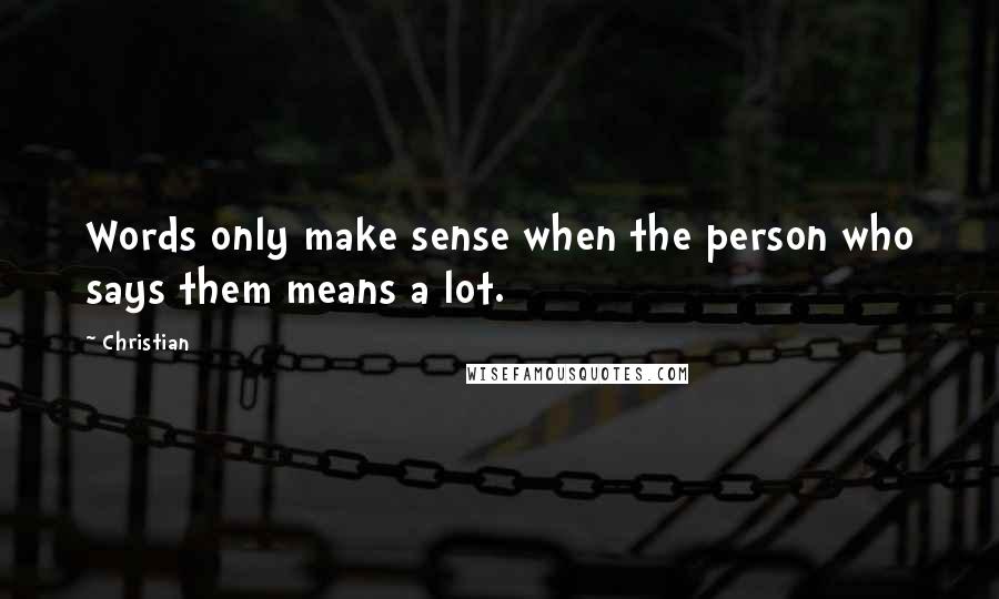 Christian Quotes: Words only make sense when the person who says them means a lot.