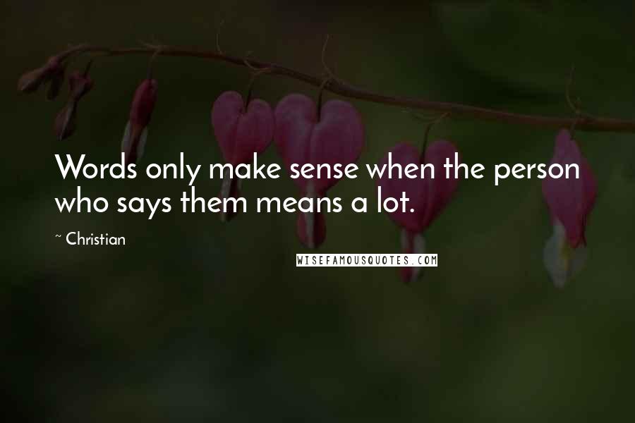 Christian Quotes: Words only make sense when the person who says them means a lot.