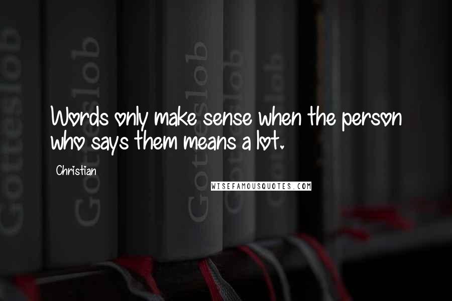 Christian Quotes: Words only make sense when the person who says them means a lot.