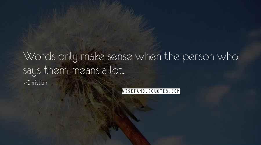 Christian Quotes: Words only make sense when the person who says them means a lot.