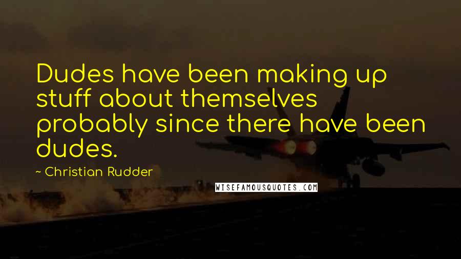 Christian Rudder Quotes: Dudes have been making up stuff about themselves probably since there have been dudes.