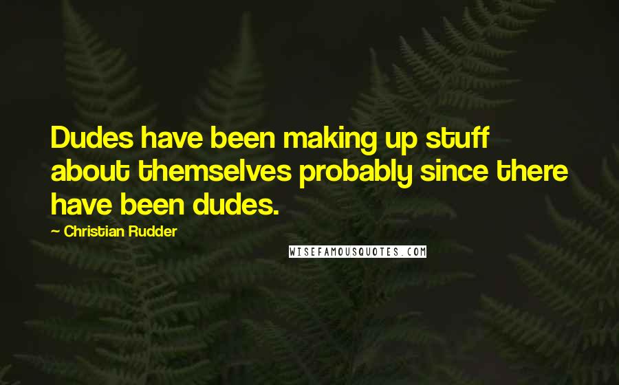 Christian Rudder Quotes: Dudes have been making up stuff about themselves probably since there have been dudes.