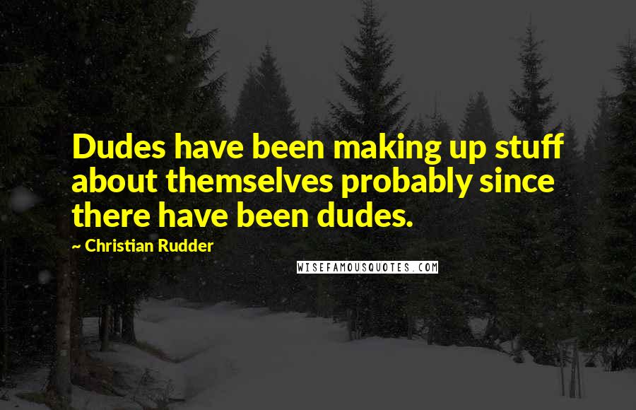 Christian Rudder Quotes: Dudes have been making up stuff about themselves probably since there have been dudes.