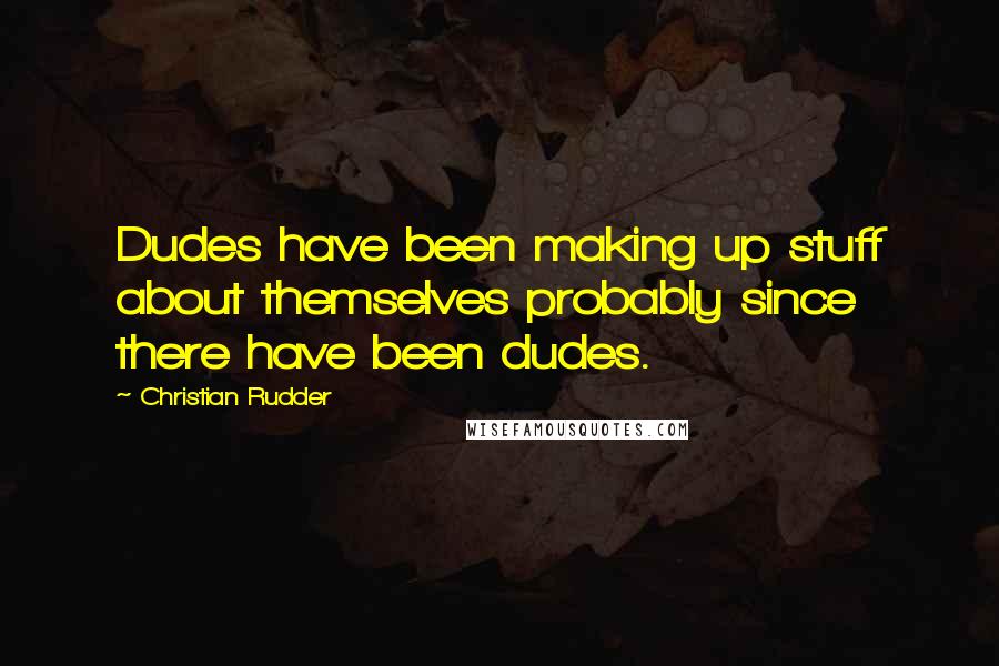 Christian Rudder Quotes: Dudes have been making up stuff about themselves probably since there have been dudes.