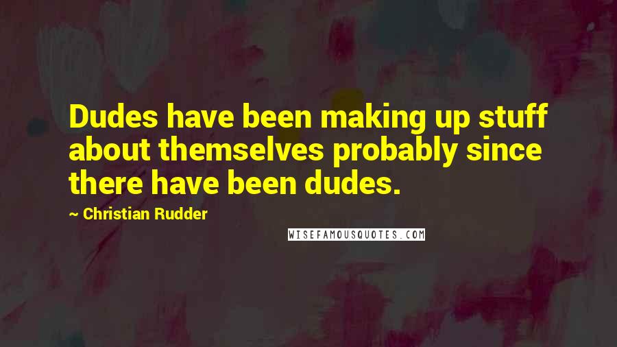 Christian Rudder Quotes: Dudes have been making up stuff about themselves probably since there have been dudes.