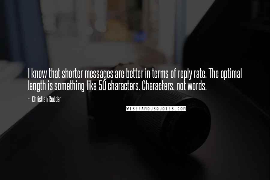 Christian Rudder Quotes: I know that shorter messages are better in terms of reply rate. The optimal length is something like 50 characters. Characters, not words.