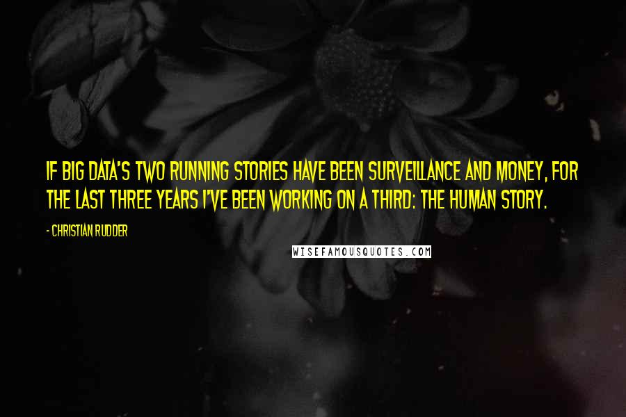 Christian Rudder Quotes: If Big Data's two running stories have been surveillance and money, for the last three years I've been working on a third: the human story.