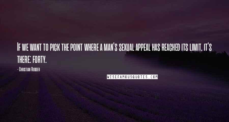 Christian Rudder Quotes: If we want to pick the point where a man's sexual appeal has reached its limit, it's there: forty.