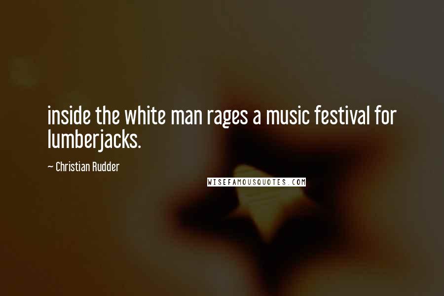 Christian Rudder Quotes: inside the white man rages a music festival for lumberjacks.