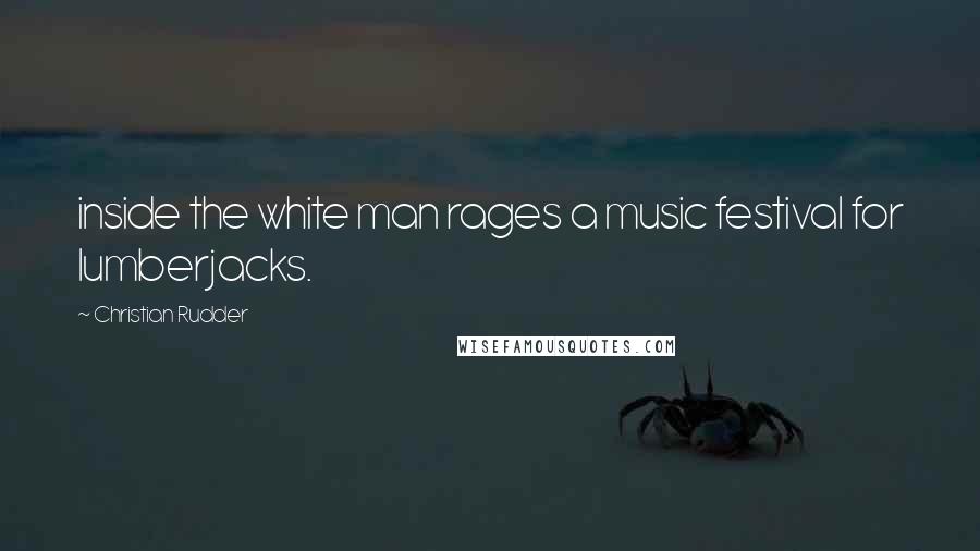 Christian Rudder Quotes: inside the white man rages a music festival for lumberjacks.