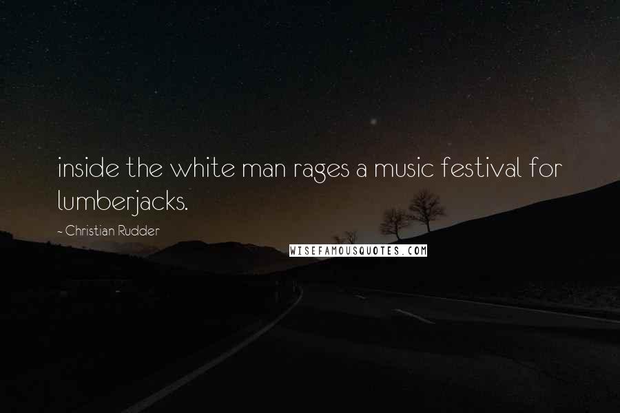 Christian Rudder Quotes: inside the white man rages a music festival for lumberjacks.