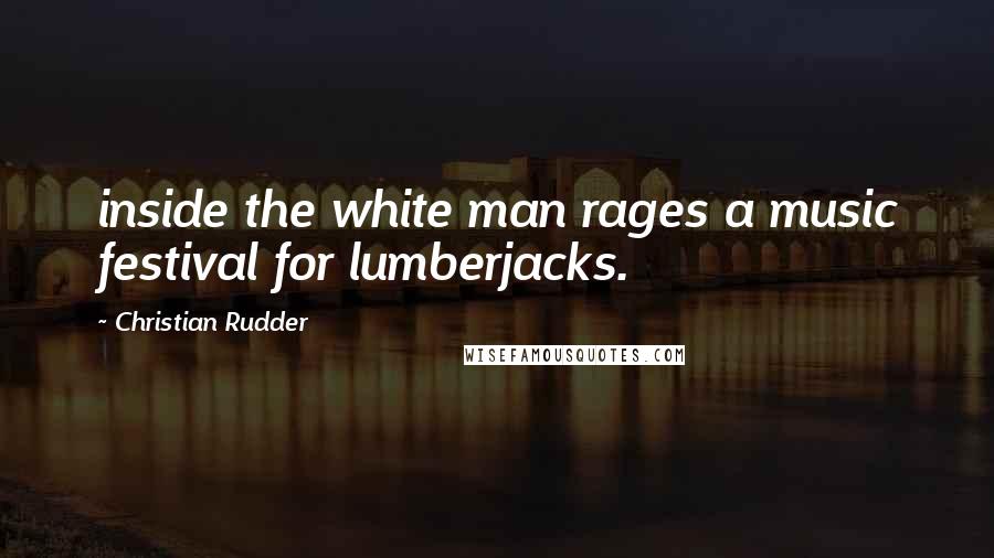 Christian Rudder Quotes: inside the white man rages a music festival for lumberjacks.